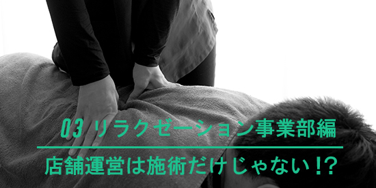 03 リラクゼーション事業部編 店舗運営は施術だけじゃない！？