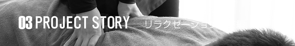 03 PROJECTSTORY リラクゼーション事業編